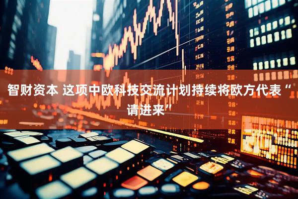 智财资本 这项中欧科技交流计划持续将欧方代表“请进来”