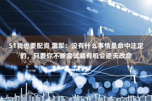 51我也要配资 雷军：没有什么事情是命中注定的，只要你不断尝试就有机会逆天改命