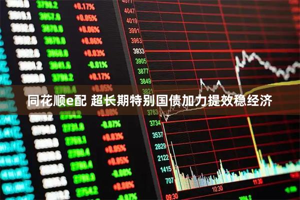 同花顺e配 超长期特别国债加力提效稳经济