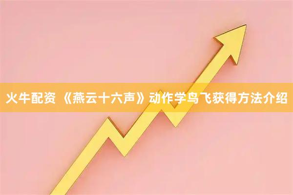 火牛配资 《燕云十六声》动作学鸟飞获得方法介绍