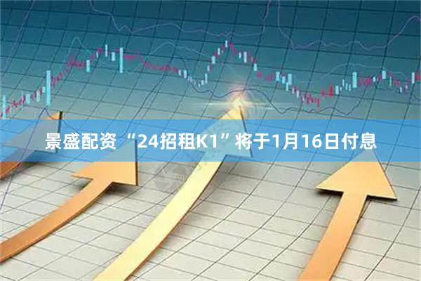 景盛配资 “24招租K1”将于1月16日付息