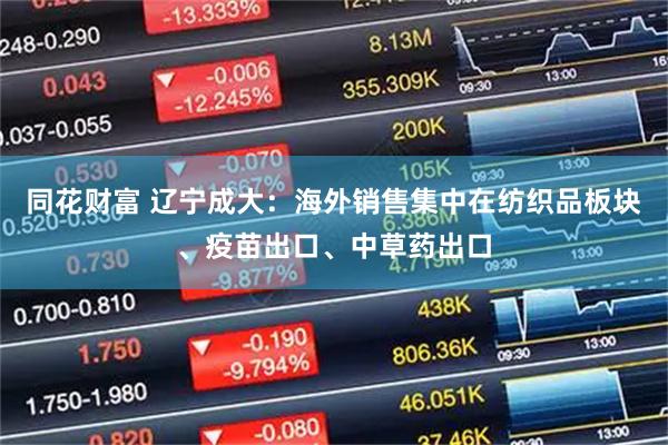同花财富 辽宁成大：海外销售集中在纺织品板块、疫苗出口、中草药出口